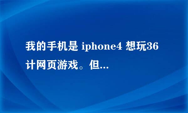 我的手机是 iphone4 想玩36计网页游戏。但是打不开。叫我下一个 Flash Player，但是都显示（下载失败)