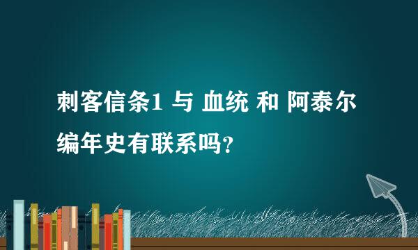 刺客信条1 与 血统 和 阿泰尔编年史有联系吗？