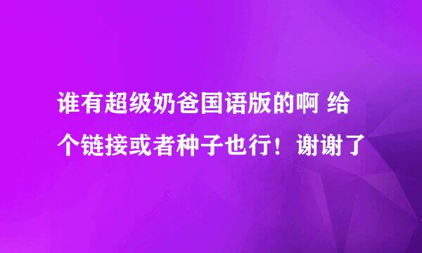 谁有超级奶爸国语版的啊 给个链接或者种子也行！谢谢了