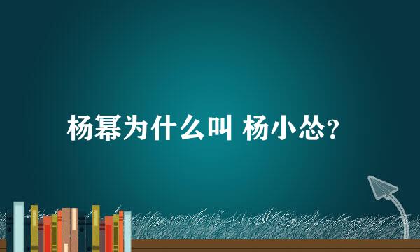 杨幂为什么叫 杨小怂？