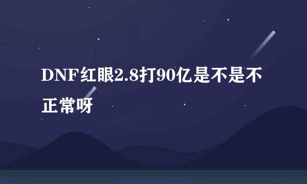 DNF红眼2.8打90亿是不是不正常呀