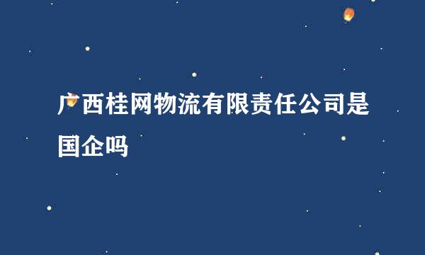 广西桂网物流有限责任公司是国企吗