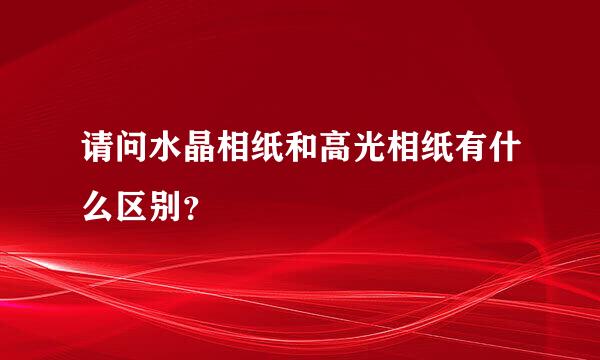 请问水晶相纸和高光相纸有什么区别？