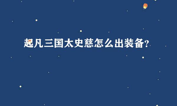 起凡三国太史慈怎么出装备？