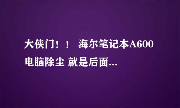 大侠门！！ 海尔笔记本A600 电脑除尘 就是后面接USB那后面一排打不开 求拆机视频或指点