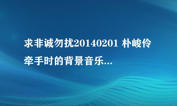 求非诚勿扰20140201 朴峻伶牵手时的背景音乐！谢谢！