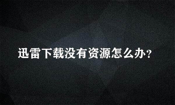 迅雷下载没有资源怎么办？