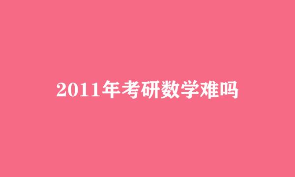 2011年考研数学难吗