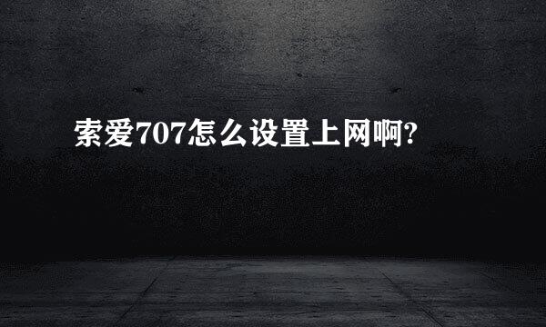 索爱707怎么设置上网啊?