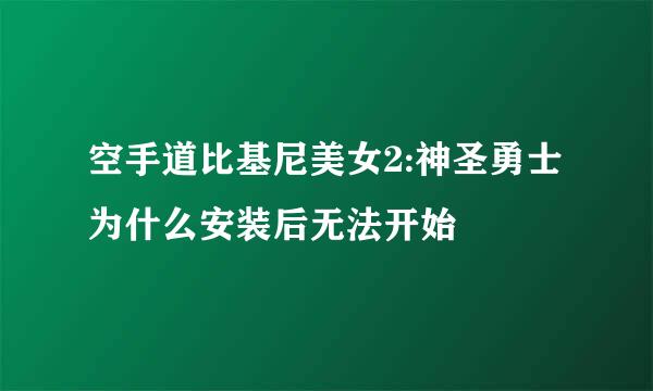 空手道比基尼美女2:神圣勇士为什么安装后无法开始