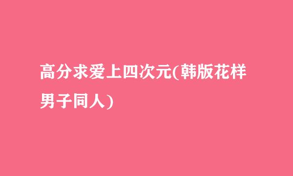 高分求爱上四次元(韩版花样男子同人)