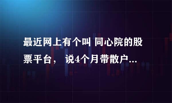 最近网上有个叫 同心院的股票平台， 说4个月带散户收益200%