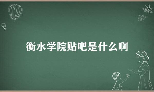 衡水学院贴吧是什么啊