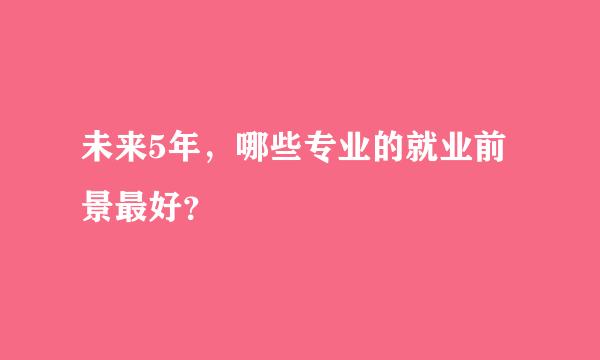 未来5年，哪些专业的就业前景最好？