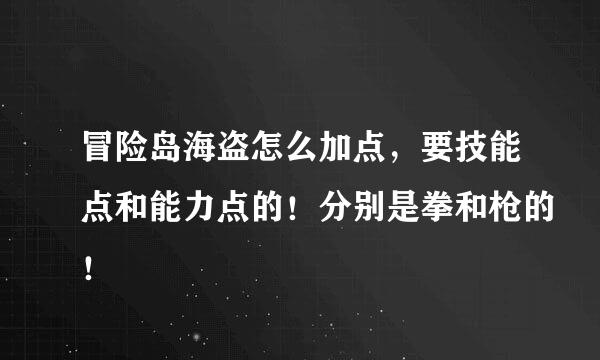 冒险岛海盗怎么加点，要技能点和能力点的！分别是拳和枪的！