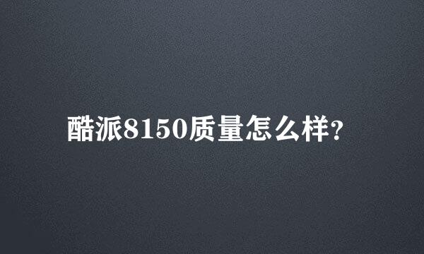 酷派8150质量怎么样？