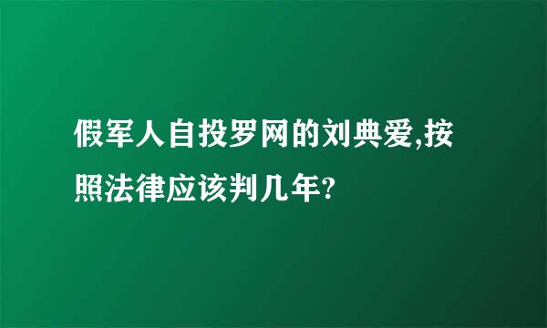 假军人自投罗网的刘典爱,按照法律应该判几年?