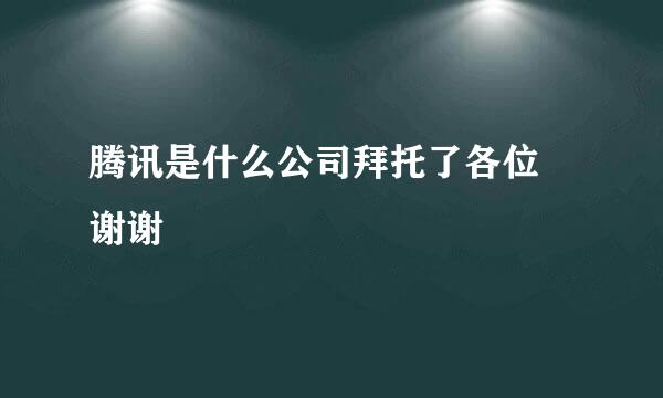 腾讯是什么公司拜托了各位 谢谢