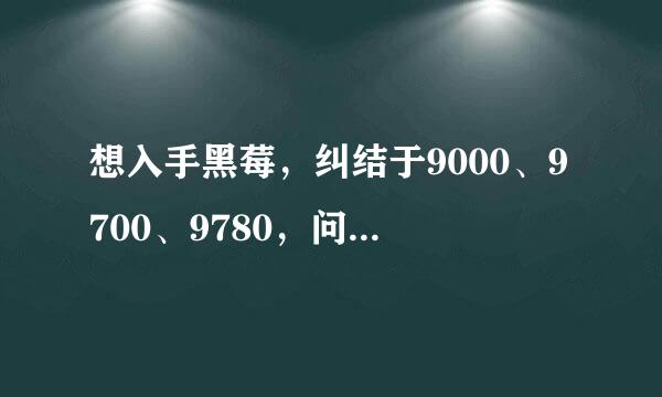 想入手黑莓，纠结于9000、9700、9780，问下高手这三款机型的市场价位