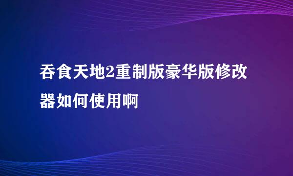 吞食天地2重制版豪华版修改器如何使用啊