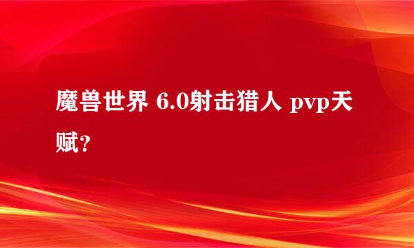 魔兽世界 6.0射击猎人 pvp天赋？