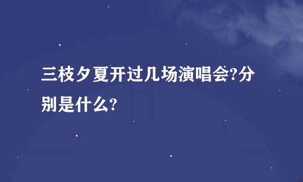 三枝夕夏开过几场演唱会?分别是什么?