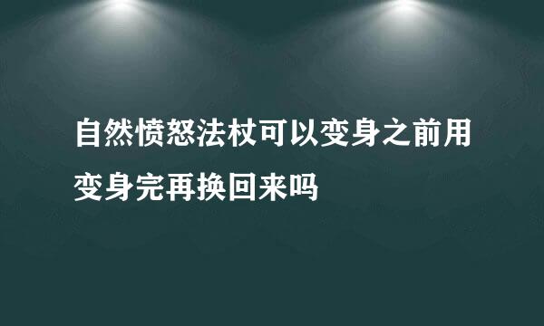 自然愤怒法杖可以变身之前用变身完再换回来吗