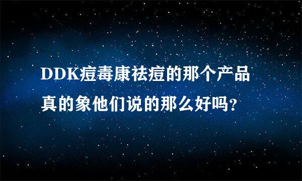 DDK痘毒康祛痘的那个产品真的象他们说的那么好吗？