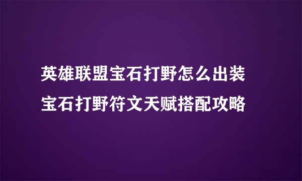 英雄联盟宝石打野怎么出装 宝石打野符文天赋搭配攻略