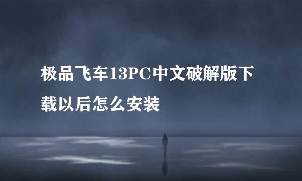 极品飞车13PC中文破解版下载以后怎么安装