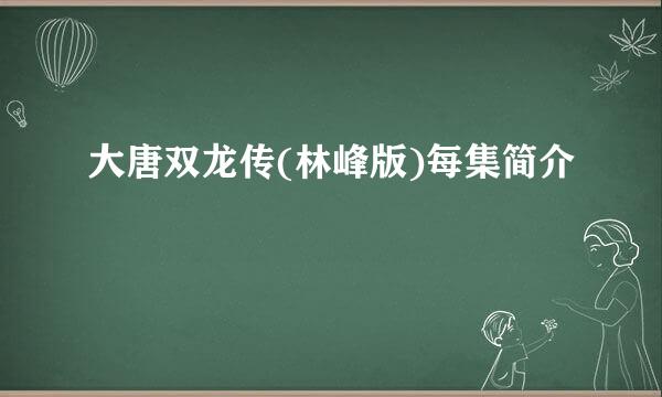 大唐双龙传(林峰版)每集简介