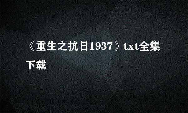 《重生之抗日1937》txt全集下载