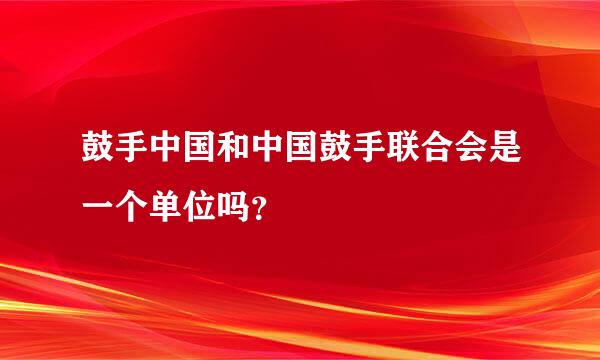 鼓手中国和中国鼓手联合会是一个单位吗？