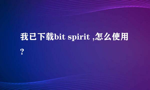 我已下载bit spirit ,怎么使用?