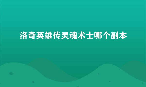 洛奇英雄传灵魂术士哪个副本