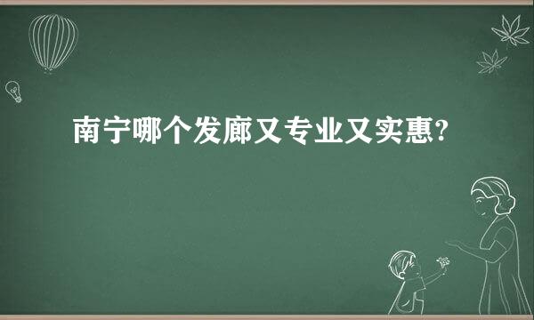 南宁哪个发廊又专业又实惠?