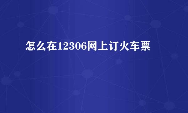 怎么在12306网上订火车票