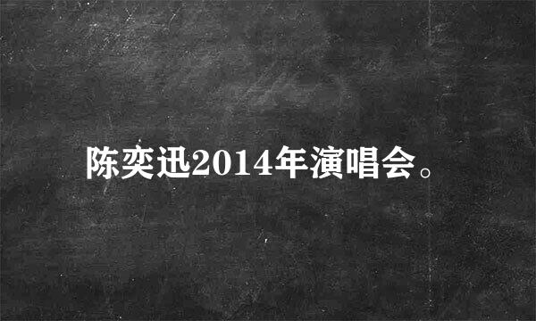 陈奕迅2014年演唱会。