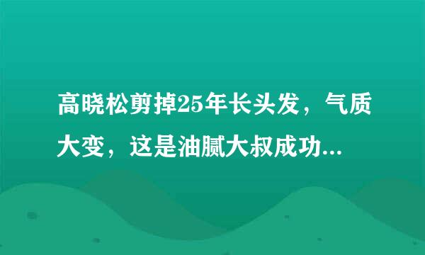 高晓松剪掉25年长头发，气质大变，这是油腻大叔成功逆袭了吗？