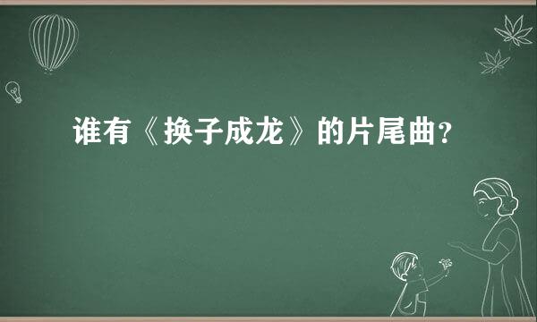 谁有《换子成龙》的片尾曲？