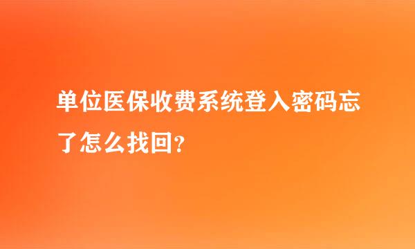 单位医保收费系统登入密码忘了怎么找回？