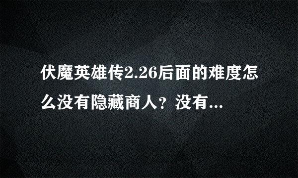 伏魔英雄传2.26后面的难度怎么没有隐藏商人？没有停怪的地方啊 ！