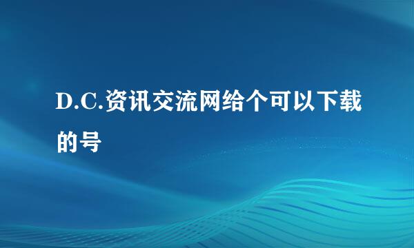 D.C.资讯交流网给个可以下载的号