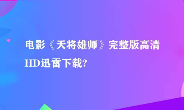 电影《天将雄师》完整版高清HD迅雷下载?