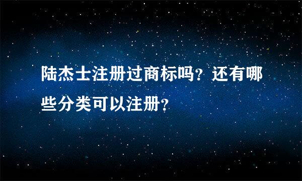 陆杰士注册过商标吗？还有哪些分类可以注册？