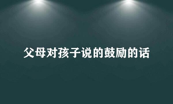 父母对孩子说的鼓励的话