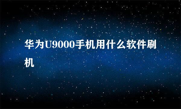 华为U9000手机用什么软件刷机