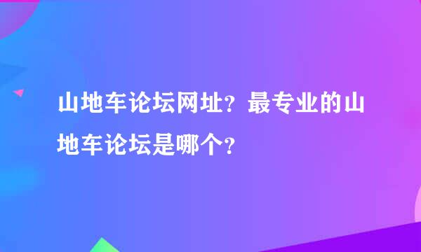 山地车论坛网址？最专业的山地车论坛是哪个？