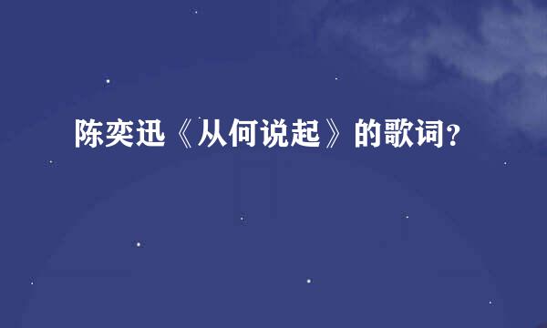 陈奕迅《从何说起》的歌词？