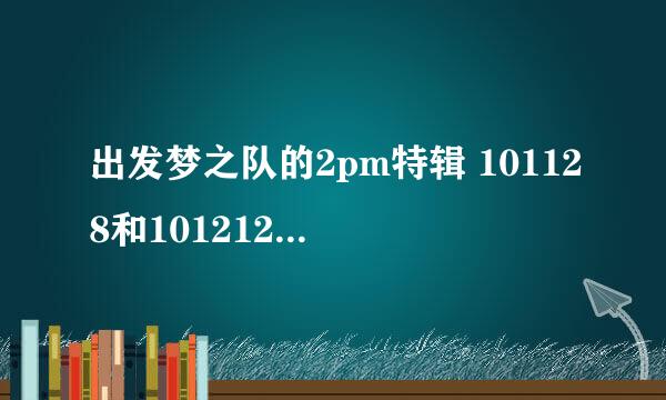 出发梦之队的2pm特辑 101128和101212两集高清中字